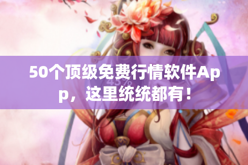 50个顶级免费行情软件App，这里统统都有！
