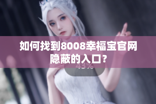 如何找到8008幸福宝官网隐蔽的入口？