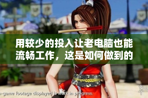 用较少的投入让老电脑也能流畅工作，这是如何做到的？
