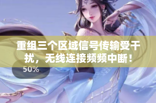 重组三个区域信号传输受干扰，无线连接频频中断！