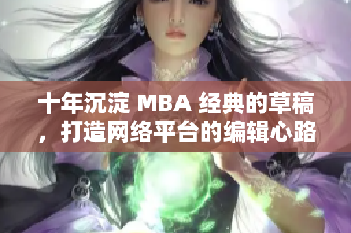 十年沉淀 MBA 经典的草稿，打造网络平台的编辑心路历程