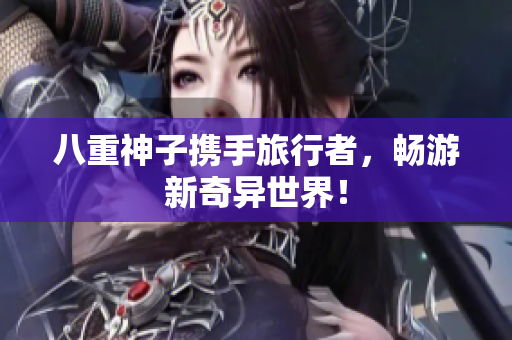 八重神子携手旅行者，畅游新奇异世界！