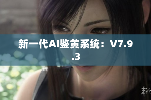 新一代AI鉴黄系统：V7.9.3