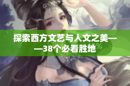 探索西方文艺与人文之美——38个必看胜地