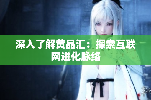 深入了解黄品汇：探索互联网进化脉络