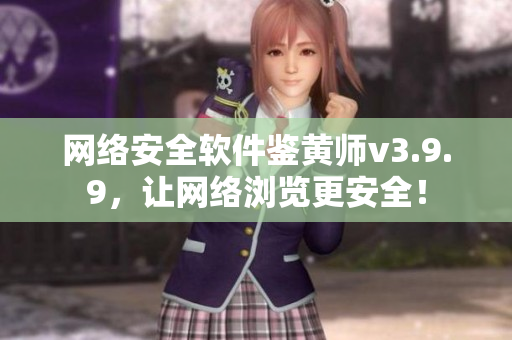 网络安全软件鉴黄师v3.9.9，让网络浏览更安全！
