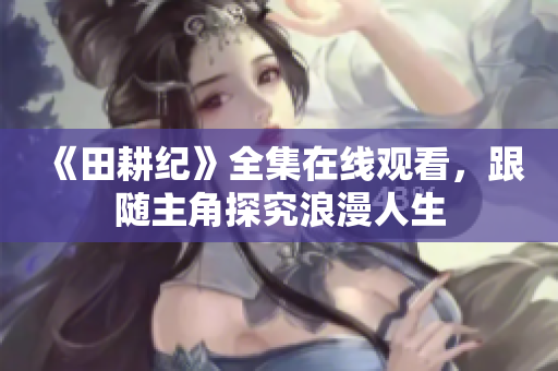 《田耕纪》全集在线观看，跟随主角探究浪漫人生
