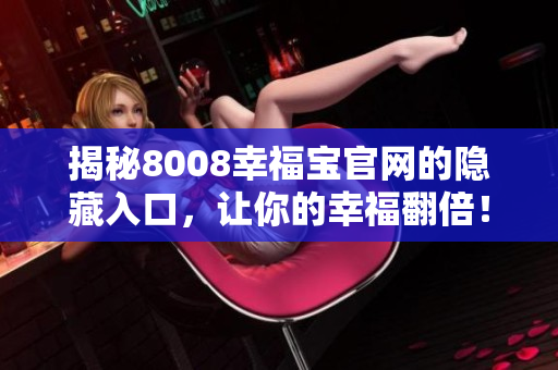 揭秘8008幸福宝官网的隐藏入口，让你的幸福翻倍！