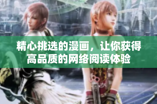 精心挑选的漫画，让你获得高品质的网络阅读体验