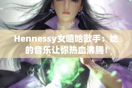 Hennessy女嘻哈歌手：她的音乐让你热血沸腾！
