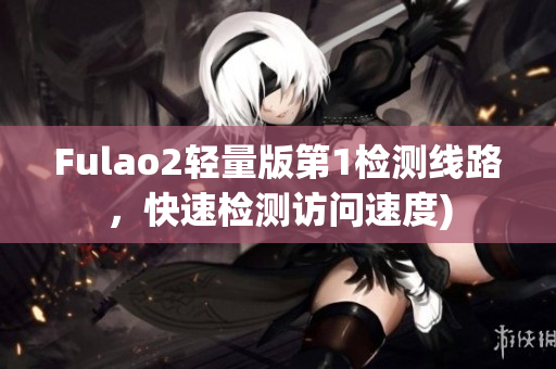 Fulao2轻量版第1检测线路，快速检测访问速度)