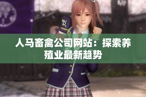 人马畜禽公司网站：探索养殖业最新趋势