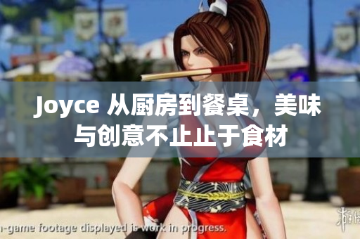 Joyce 从厨房到餐桌，美味与创意不止止于食材