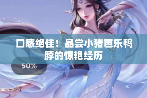 口感绝佳！品尝小猪芭乐鸭脖的惊艳经历