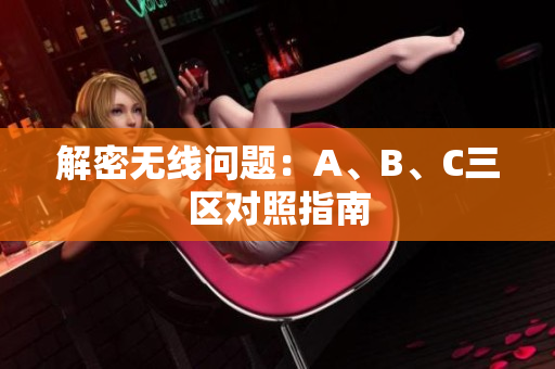 解密无线问题：A、B、C三区对照指南