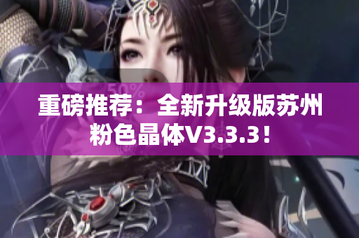 重磅推荐：全新升级版苏州粉色晶体V3.3.3！