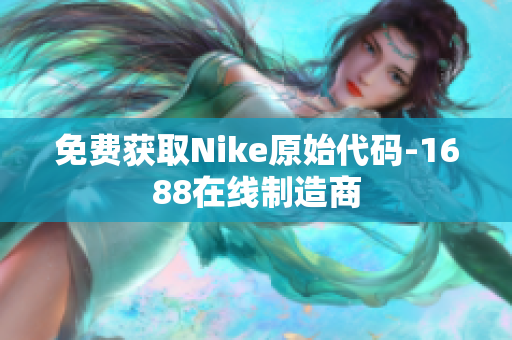 免费获取Nike原始代码-1688在线制造商
