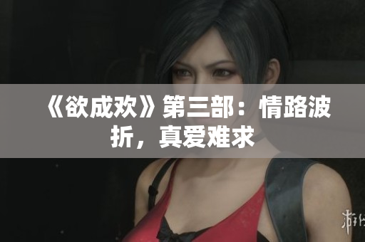 《欲成欢》第三部：情路波折，真爱难求
