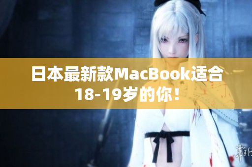 日本最新款MacBook适合18-19岁的你！