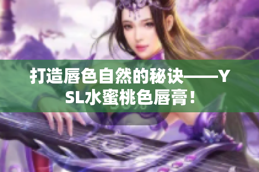 打造唇色自然的秘诀——YSL水蜜桃色唇膏！