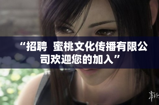 “招聘  蜜桃文化传播有限公司欢迎您的加入”