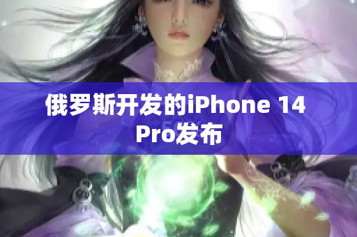 俄罗斯开发的iPhone 14 Pro发布