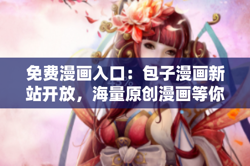免费漫画入口：包子漫画新站开放，海量原创漫画等你来看