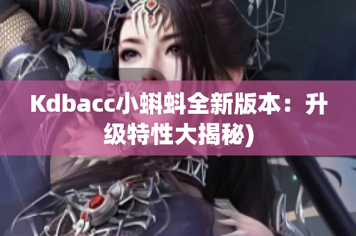 Kdbacc小蝌蚪全新版本：升级特性大揭秘)