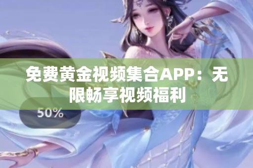 免费黄金视频集合APP：无限畅享视频福利