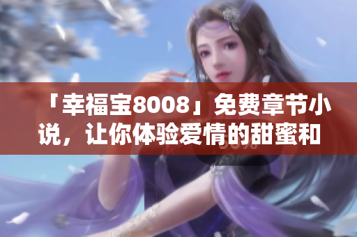 「幸福宝8008」免费章节小说，让你体验爱情的甜蜜和惊喜