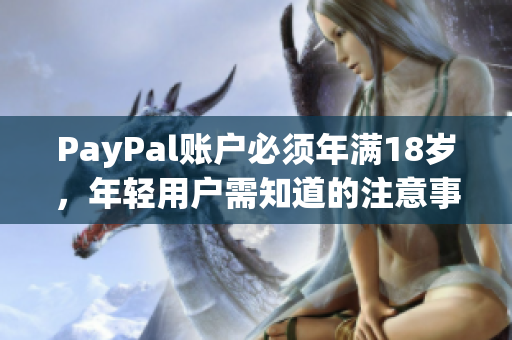 PayPal账户必须年满18岁，年轻用户需知道的注意事项
