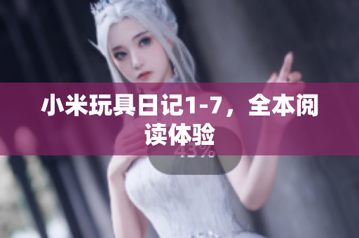 小米玩具日记1-7，全本阅读体验