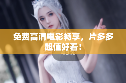 免费高清电影畅享，片多多超值好看！