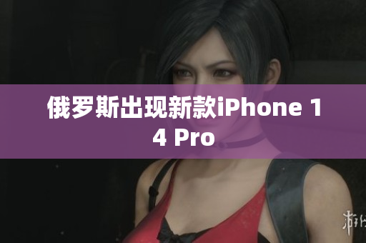俄罗斯出现新款iPhone 14 Pro