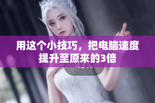 用这个小技巧，把电脑速度提升至原来的3倍