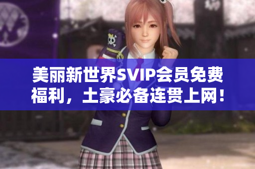 美丽新世界SVIP会员免费福利，土豪必备连贯上网！