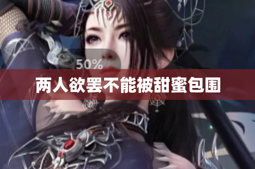 两人欲罢不能被甜蜜包围