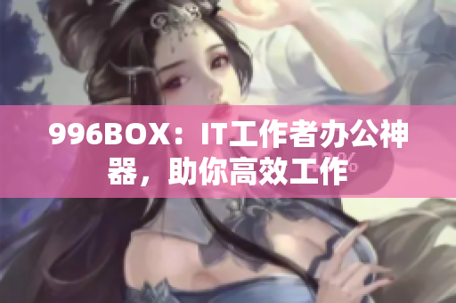 996BOX：IT工作者办公神器，助你高效工作