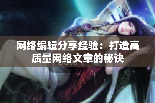 网络编辑分享经验：打造高质量网络文章的秘诀