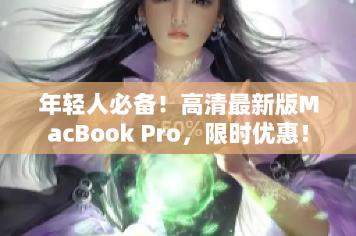 年轻人必备！高清最新版MacBook Pro，限时优惠！