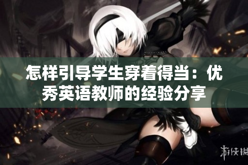 怎样引导学生穿着得当：优秀英语教师的经验分享