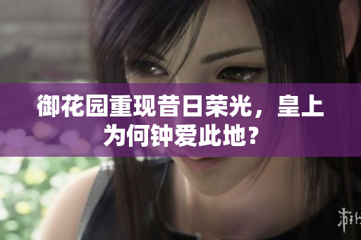 御花园重现昔日荣光，皇上为何钟爱此地？