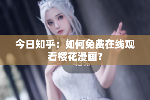 今日知乎：如何免费在线观看樱花漫画？