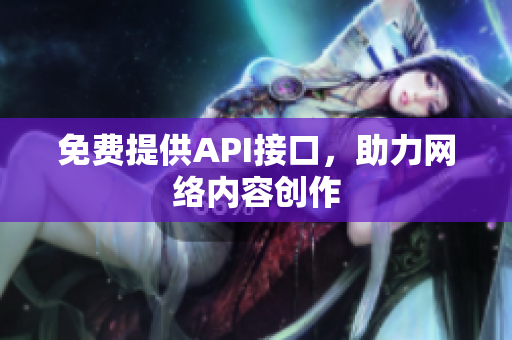 免费提供API接口，助力网络内容创作