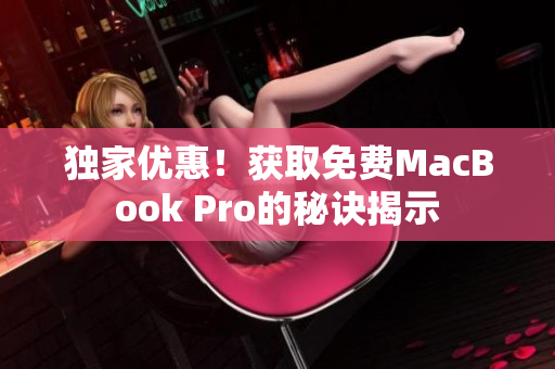 独家优惠！获取免费MacBook Pro的秘诀揭示
