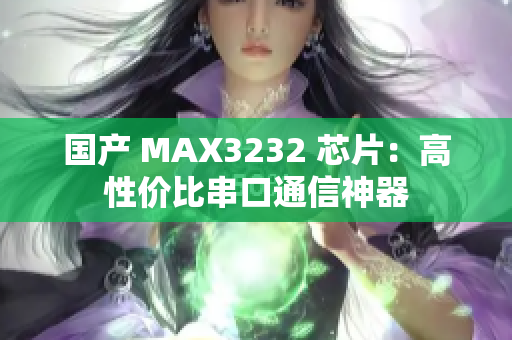 国产 MAX3232 芯片：高性价比串口通信神器