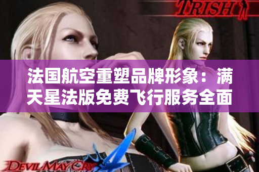 法国航空重塑品牌形象：满天星法版免费飞行服务全面升级
