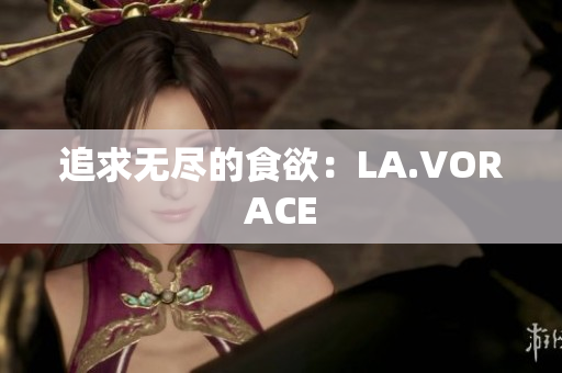 追求无尽的食欲：LA.VORACE