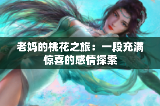 老妈的桃花之旅：一段充满惊喜的感情探索