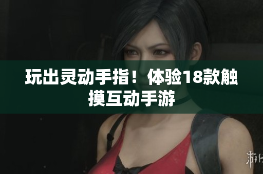 玩出灵动手指！体验18款触摸互动手游